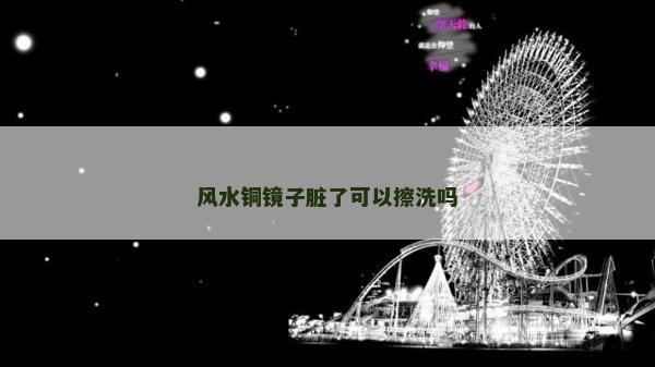 风水铜镜子脏了可以擦洗吗
