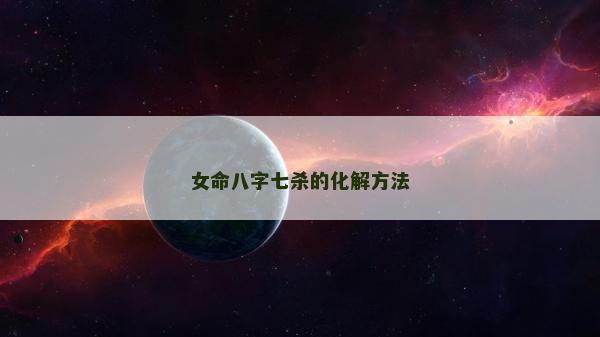 女命八字七杀的化解方法