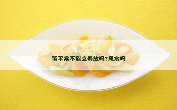 笔平常不能立着放吗?风水吗