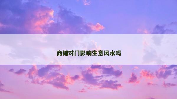 商铺对门影响生意风水吗