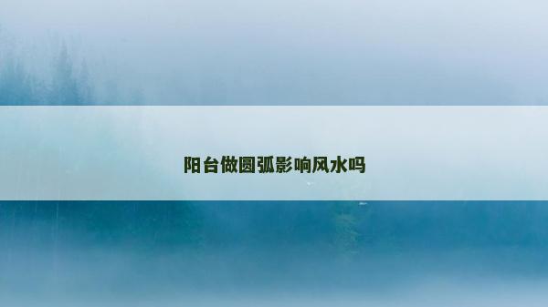 阳台做圆弧影响风水吗