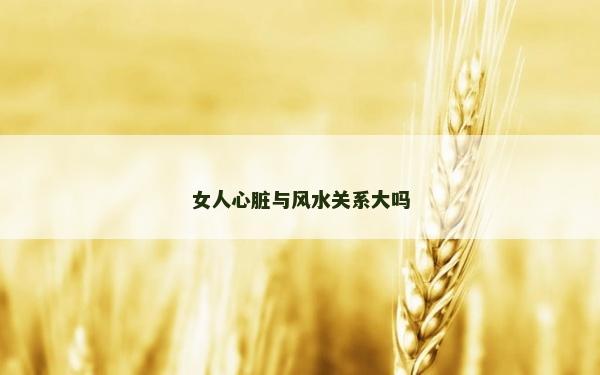 女人心脏与风水关系大吗