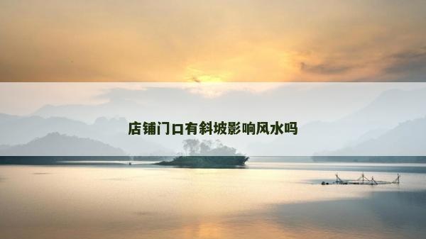 店铺门口有斜坡影响风水吗