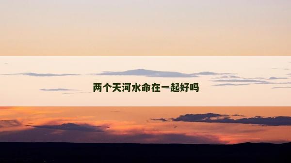 两个天河水命在一起好吗