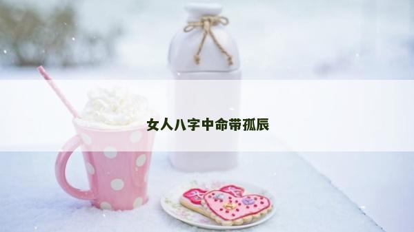 女人八字中命带孤辰