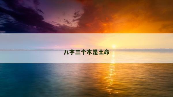 八字三个木是土命