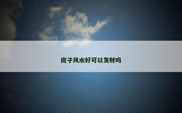 房子风水好可以发财吗
