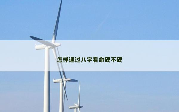 怎样通过八字看命硬不硬