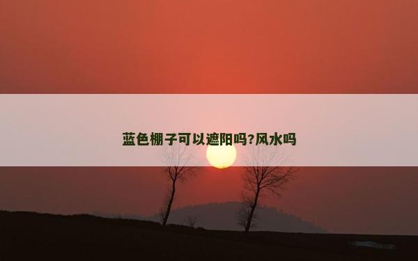 蓝色棚子可以遮阳吗?风水吗