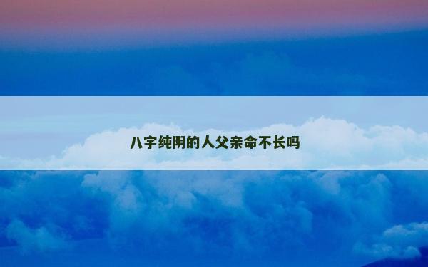 八字纯阴的人父亲命不长吗