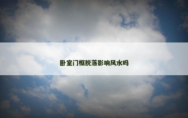 卧室门框脱落影响风水吗
