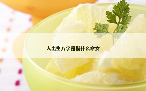 人出生八字是指什么命女