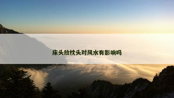 床头放枕头对风水有影响吗