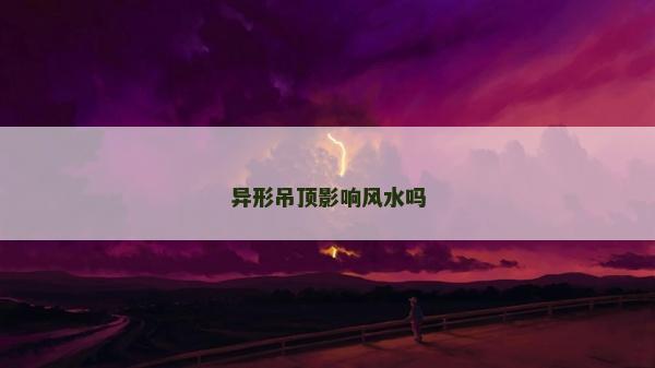 异形吊顶影响风水吗