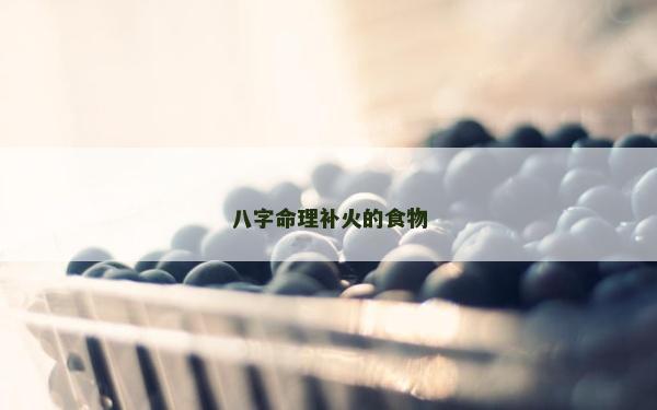 八字命理补火的食物