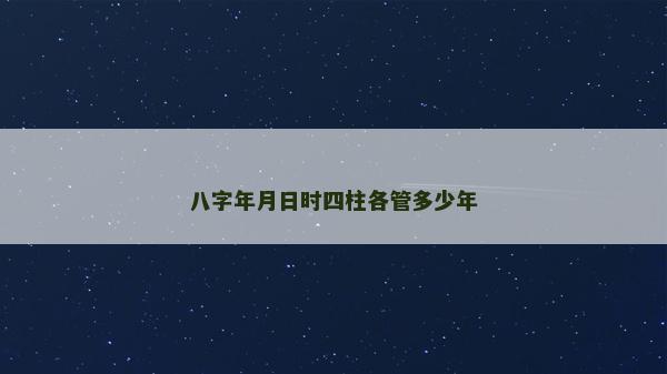 八字年月日时四柱各管多少年