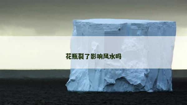 花瓶裂了影响风水吗