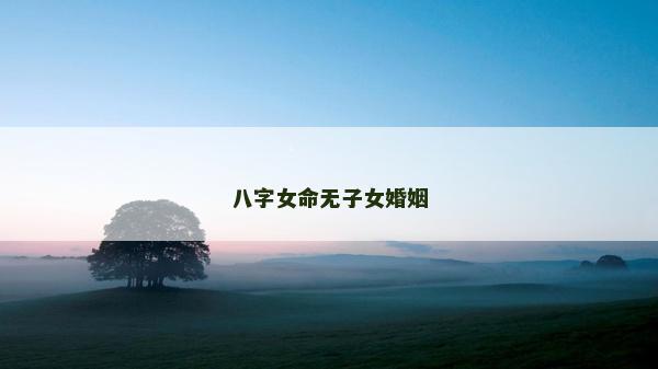 八字女命无子女婚姻