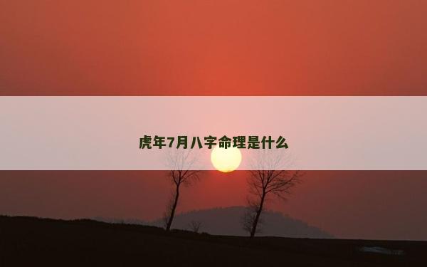 虎年7月八字命理是什么