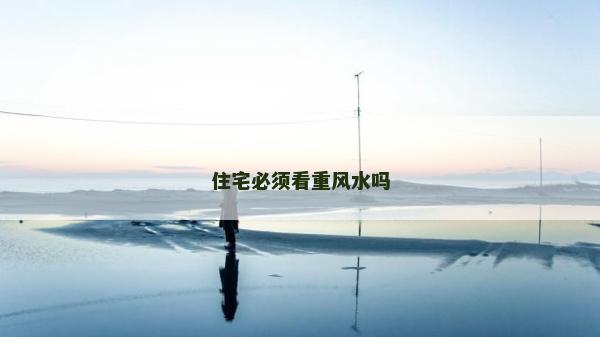 住宅必须看重风水吗