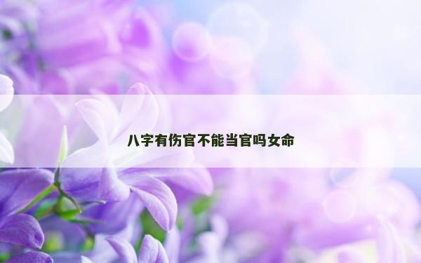 八字有伤官不能当官吗女命