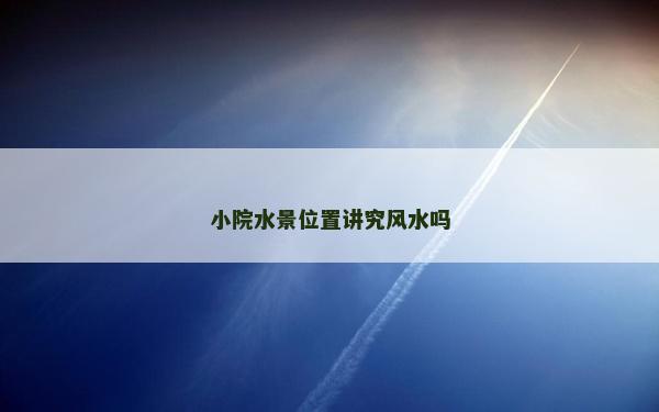 小院水景位置讲究风水吗