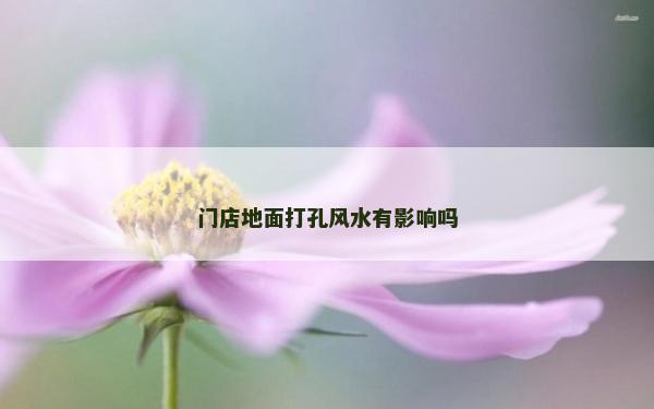 门店地面打孔风水有影响吗