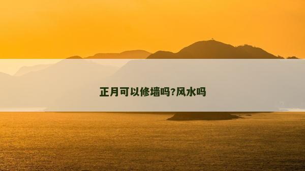 正月可以修墙吗?风水吗