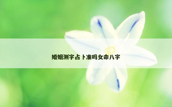 婚姻测字占卜准吗女命八字
