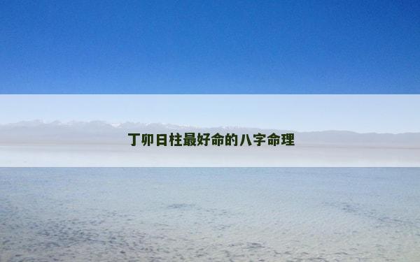 丁卯日柱最好命的八字命理