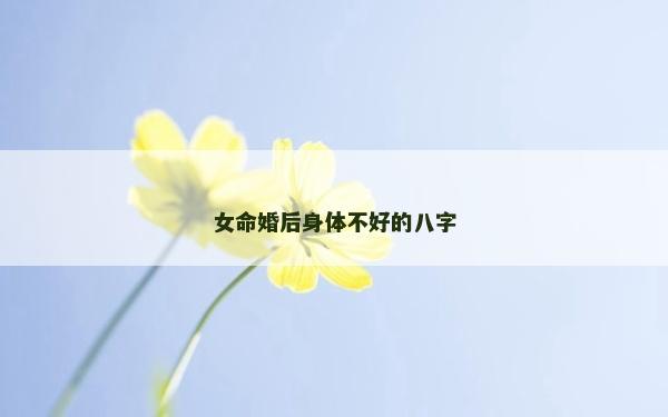女命婚后身体不好的八字