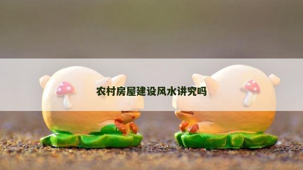 农村房屋建设风水讲究吗