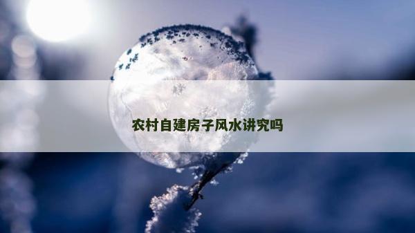 农村自建房子风水讲究吗