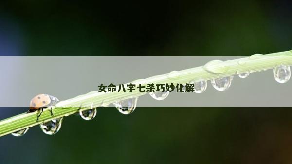 女命八字七杀巧妙化解