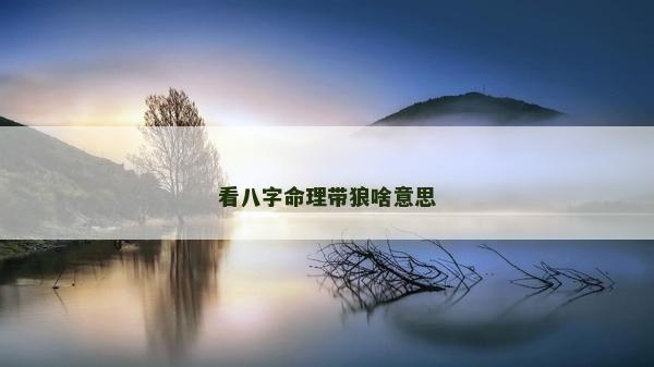 看八字命理带狼啥意思