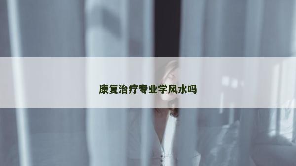康复治疗专业学风水吗