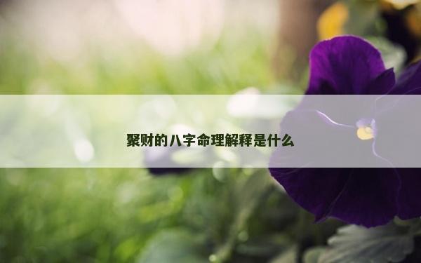 聚财的八字命理解释是什么