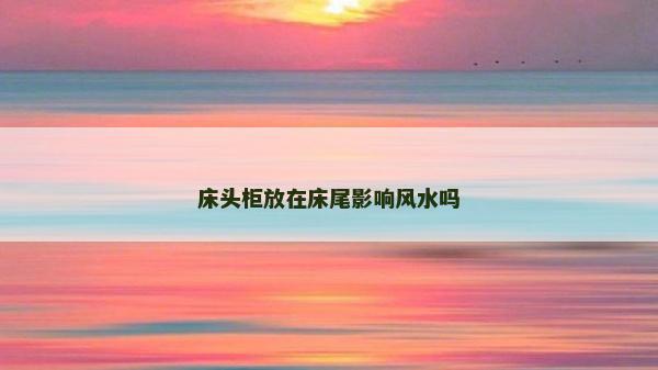 床头柜放在床尾影响风水吗