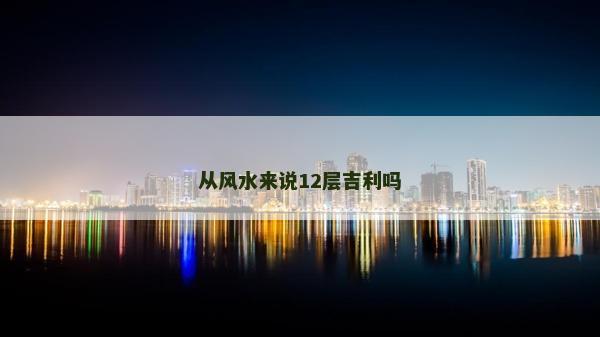 从风水来说12层吉利吗