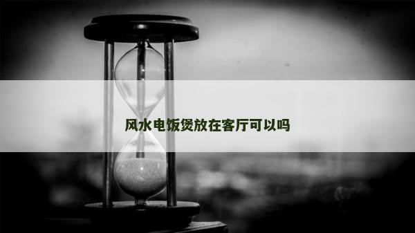风水电饭煲放在客厅可以吗