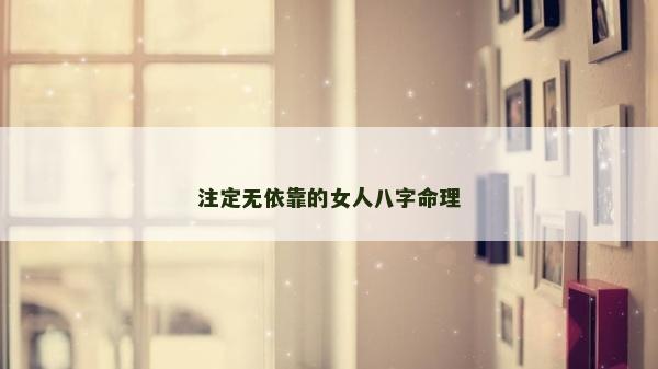 注定无依靠的女人八字命理