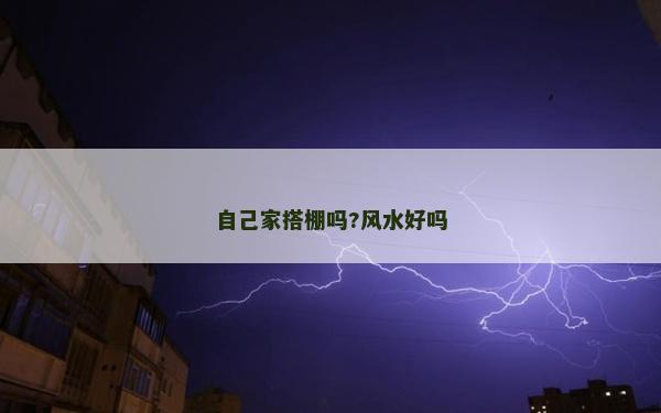 自己家搭棚吗?风水好吗