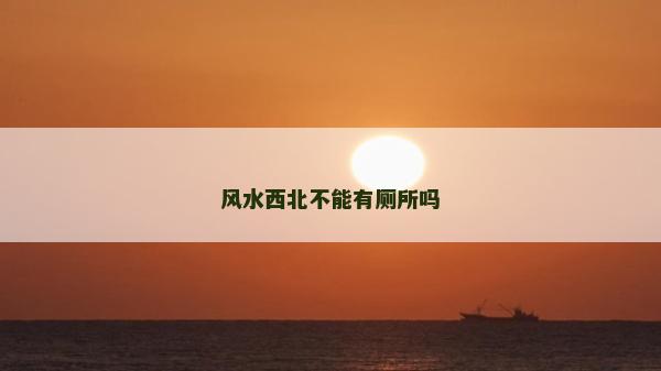 风水西北不能有厕所吗