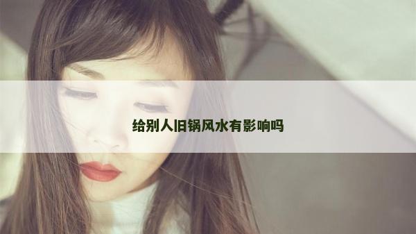 给别人旧锅风水有影响吗
