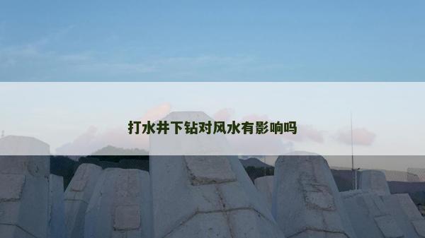 打水井下钻对风水有影响吗