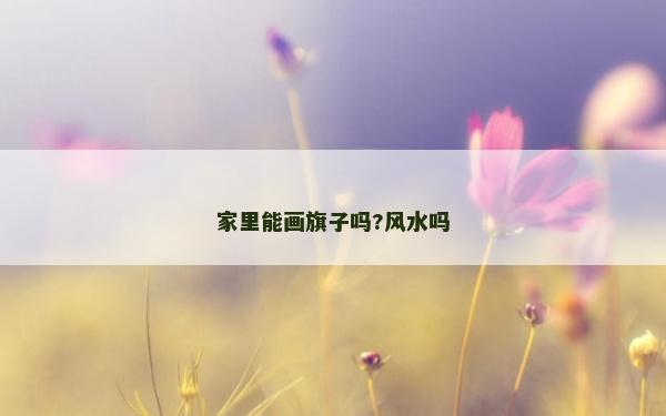 家里能画旗子吗?风水吗