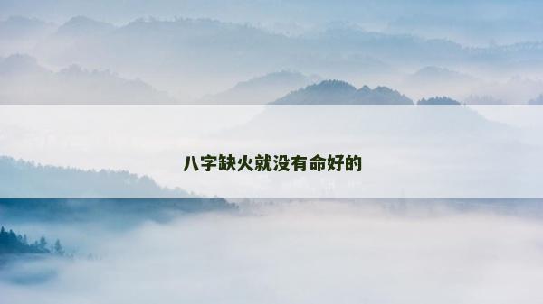 八字缺火就没有命好的