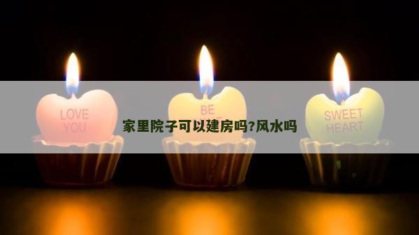 家里院子可以建房吗?风水吗