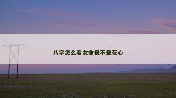 八字怎么看女命是不是花心