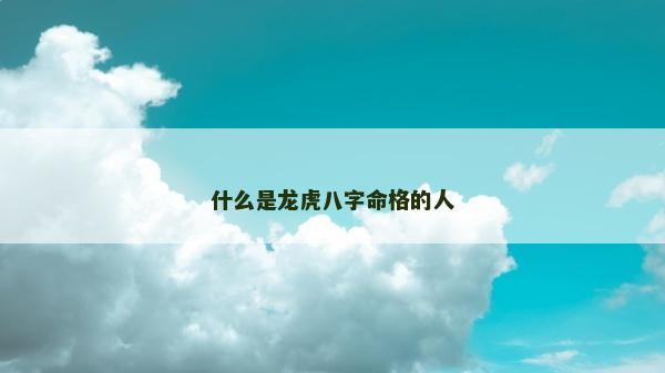 什么是龙虎八字命格的人